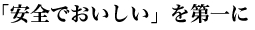 「安全でおいしい」を第一に